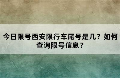 今日限号西安限行车尾号是几？如何查询限号信息？