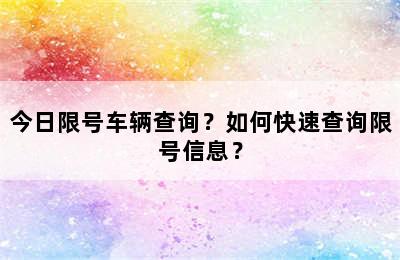 今日限号车辆查询？如何快速查询限号信息？