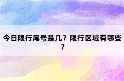 今日限行尾号是几？限行区域有哪些？