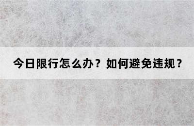 今日限行怎么办？如何避免违规？