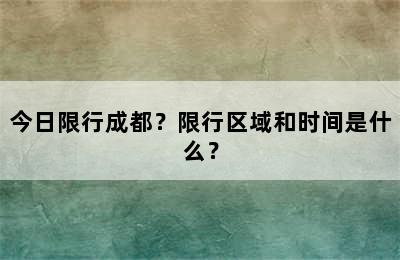 今日限行成都？限行区域和时间是什么？