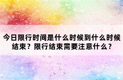 今日限行时间是什么时候到什么时候结束？限行结束需要注意什么？