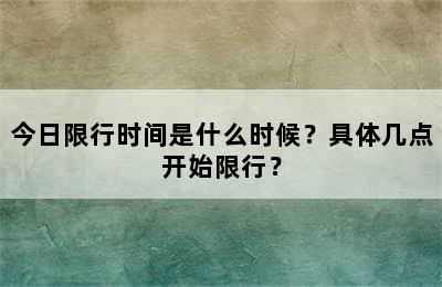 今日限行时间是什么时候？具体几点开始限行？