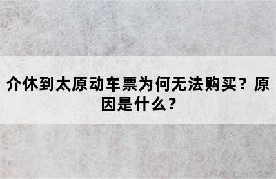 介休到太原动车票为何无法购买？原因是什么？