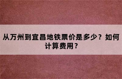 从万州到宜昌地铁票价是多少？如何计算费用？