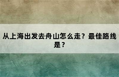 从上海出发去舟山怎么走？最佳路线是？