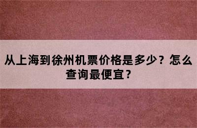 从上海到徐州机票价格是多少？怎么查询最便宜？