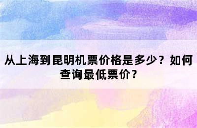 从上海到昆明机票价格是多少？如何查询最低票价？