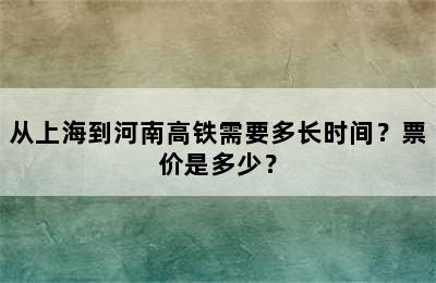 从上海到河南高铁需要多长时间？票价是多少？