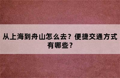 从上海到舟山怎么去？便捷交通方式有哪些？