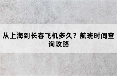 从上海到长春飞机多久？航班时间查询攻略