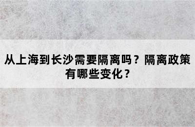 从上海到长沙需要隔离吗？隔离政策有哪些变化？