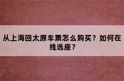 从上海回太原车票怎么购买？如何在线选座？