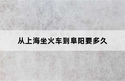 从上海坐火车到阜阳要多久