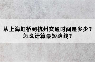 从上海虹桥到杭州交通时间是多少？怎么计算最短路线？
