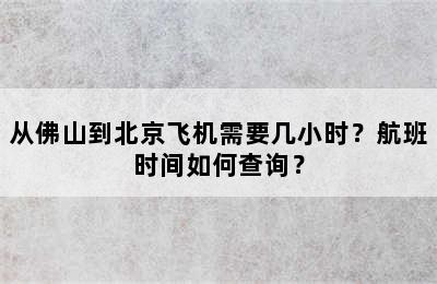 从佛山到北京飞机需要几小时？航班时间如何查询？