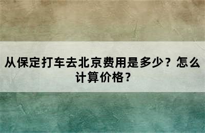 从保定打车去北京费用是多少？怎么计算价格？