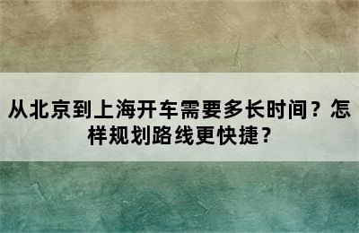 从北京到上海开车需要多长时间？怎样规划路线更快捷？