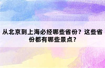 从北京到上海必经哪些省份？这些省份都有哪些景点？