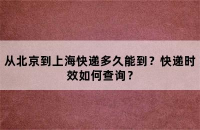 从北京到上海快递多久能到？快递时效如何查询？