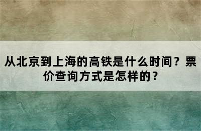 从北京到上海的高铁是什么时间？票价查询方式是怎样的？