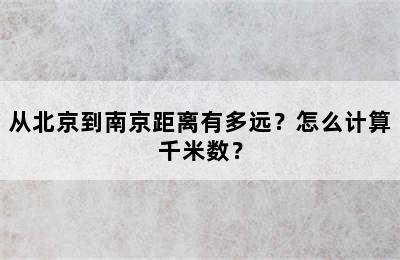 从北京到南京距离有多远？怎么计算千米数？