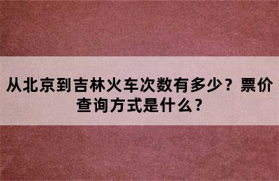 从北京到吉林火车次数有多少？票价查询方式是什么？