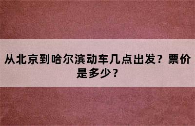从北京到哈尔滨动车几点出发？票价是多少？