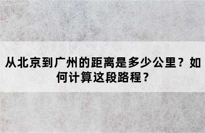 从北京到广州的距离是多少公里？如何计算这段路程？