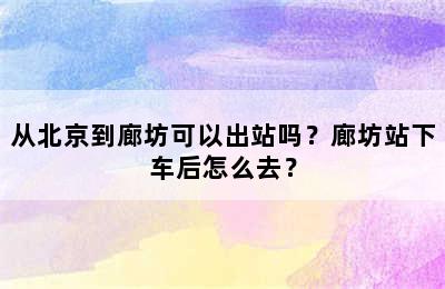 从北京到廊坊可以出站吗？廊坊站下车后怎么去？
