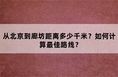 从北京到廊坊距离多少千米？如何计算最佳路线？