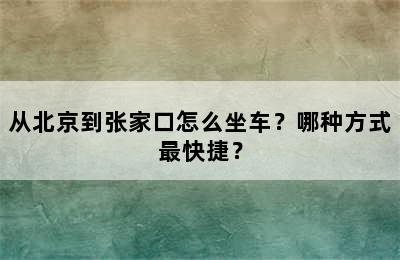 从北京到张家口怎么坐车？哪种方式最快捷？