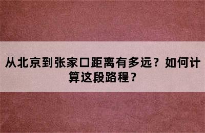 从北京到张家口距离有多远？如何计算这段路程？