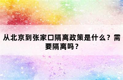 从北京到张家口隔离政策是什么？需要隔离吗？