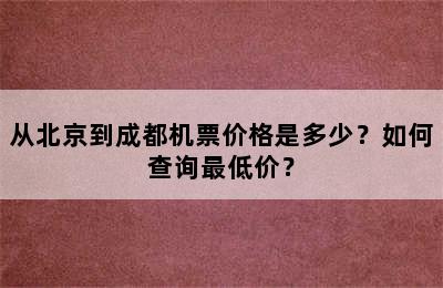 从北京到成都机票价格是多少？如何查询最低价？