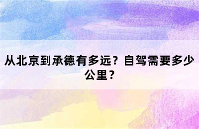 从北京到承德有多远？自驾需要多少公里？