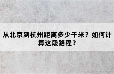 从北京到杭州距离多少千米？如何计算这段路程？