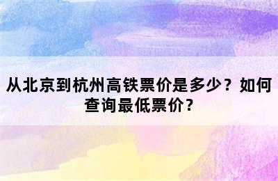 从北京到杭州高铁票价是多少？如何查询最低票价？