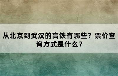 从北京到武汉的高铁有哪些？票价查询方式是什么？