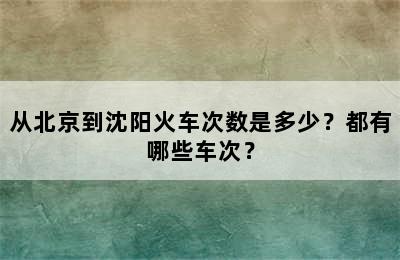 从北京到沈阳火车次数是多少？都有哪些车次？