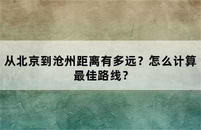 从北京到沧州距离有多远？怎么计算最佳路线？