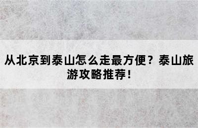 从北京到泰山怎么走最方便？泰山旅游攻略推荐！