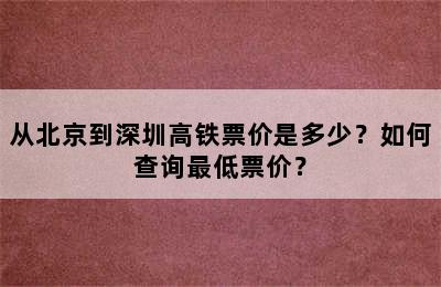 从北京到深圳高铁票价是多少？如何查询最低票价？