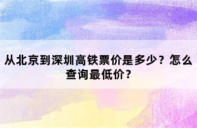 从北京到深圳高铁票价是多少？怎么查询最低价？