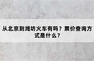 从北京到潍坊火车有吗？票价查询方式是什么？
