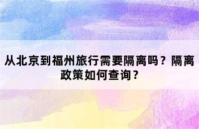 从北京到福州旅行需要隔离吗？隔离政策如何查询？