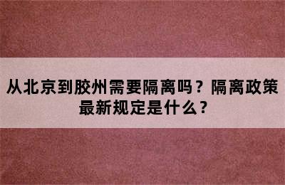 从北京到胶州需要隔离吗？隔离政策最新规定是什么？