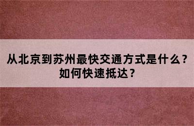从北京到苏州最快交通方式是什么？如何快速抵达？