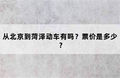 从北京到菏泽动车有吗？票价是多少？