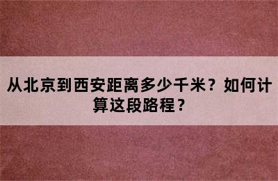 从北京到西安距离多少千米？如何计算这段路程？
